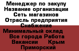 Менеджер по закупу › Название организации ­ Сеть магазинов › Отрасль предприятия ­ Снабжение › Минимальный оклад ­ 1 - Все города Работа » Вакансии   . Крым,Приморский